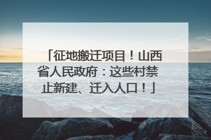 征地搬迁项目！山西省人民政府：这些村禁止新建、迁入人口！