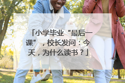 小学毕业“最后一课”，校长发问：今天，为什么读书？