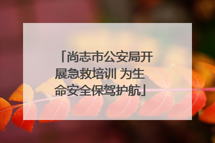 尚志市公安局开展急救培训 为生命安全保驾护航