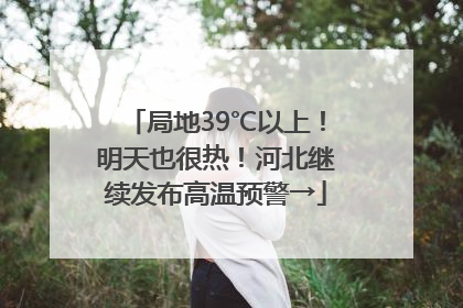 局地39℃以上！明天也很热！河北继续发布高温预警→