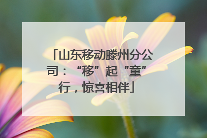 山东移动滕州分公司：“移”起“童”行，惊喜相伴