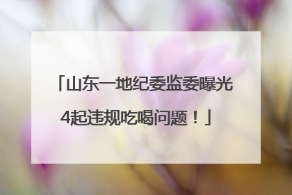 山东一地纪委监委曝光4起违规吃喝问题！