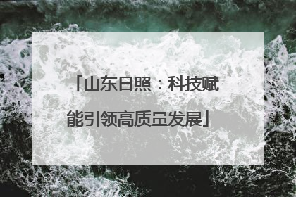 山东日照：科技赋能引领高质量发展