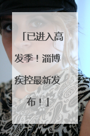 已进入高发季！淄博疾控最新发布！