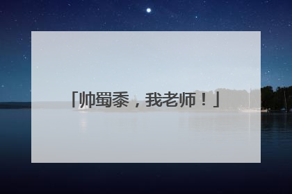 帅蜀黍，我老师！
