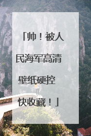 帅！被人民海军高清壁纸硬控 快收藏！