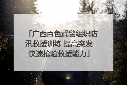 广西百色武警组织防汛救援训练 提高突发快速抢险救援能力