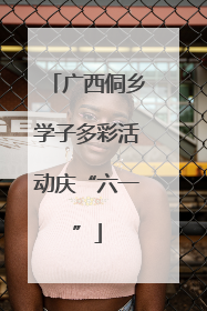广西侗乡学子多彩活动庆“六一”