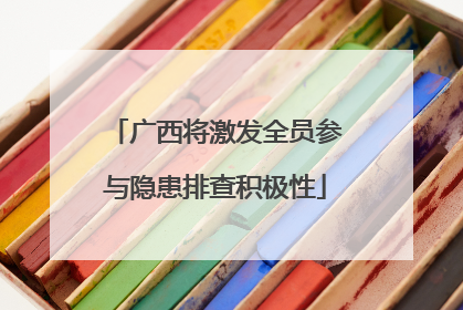广西将激发全员参与隐患排查积极性