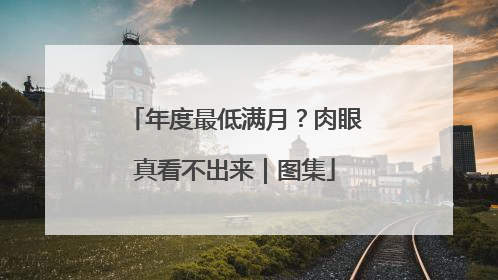 年度最低满月？肉眼真看不出来｜图集