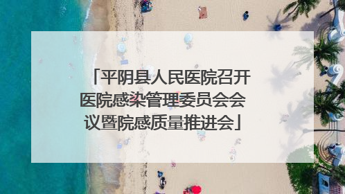平阴县人民医院召开医院感染管理委员会会议暨院感质量推进会