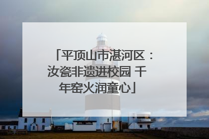 平顶山市湛河区：汝瓷非遗进校园 千年窑火润童心