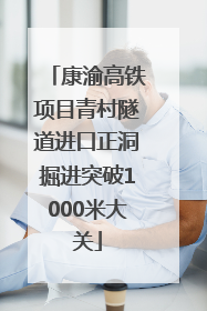 康渝高铁项目青村隧道进口正洞掘进突破1000米大关