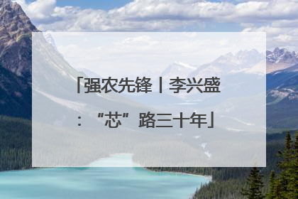 强农先锋丨李兴盛：“芯”路三十年