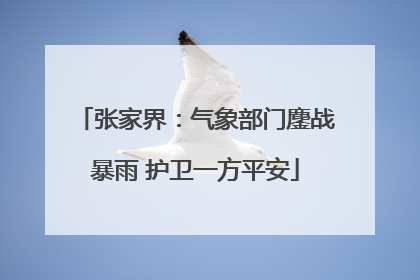 张家界：气象部门鏖战暴雨 护卫一方平安
