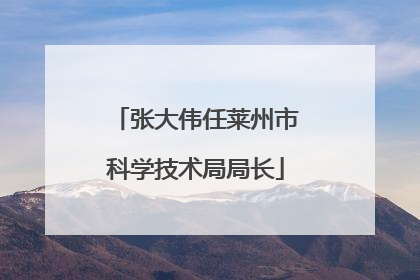 张大伟任莱州市科学技术局局长