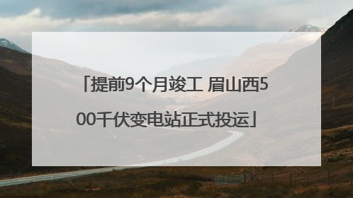 提前9个月竣工 眉山西500千伏变电站正式投运