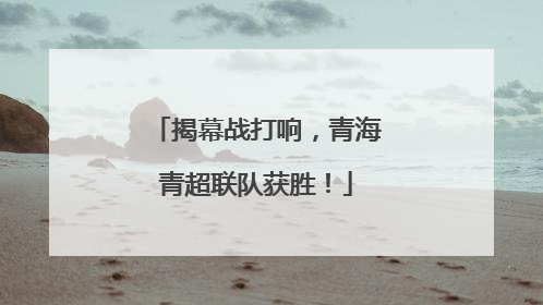 揭幕战打响，青海青超联队获胜！