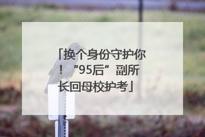 换个身份守护你！“95后”副所长回母校护考