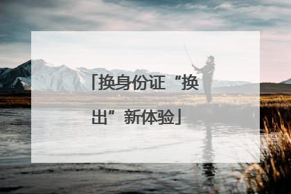 换身份证“换出”新体验
