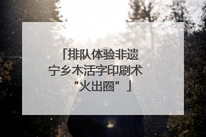 排队体验非遗 宁乡木活字印刷术“火出圈”