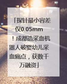 探针最小容差仅0.05mm！成都造采血机器人破婴幼儿采血痛点，获数千万融资