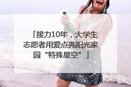 接力10年，大学生志愿者用爱点亮阳光家园“特殊星空”