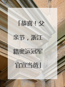 恭喜！父亲节，浙江籍奥运冠军官宣当爸