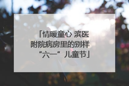 情暖童心 滨医附院病房里的别样“六一”儿童节