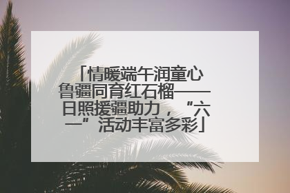 情暖端午润童心 鲁疆同育红石榴——日照援疆助力，“六一”活动丰富多彩