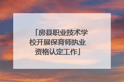房县职业技术学校开展保育师执业资格认定工作