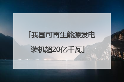 我国可再生能源发电装机超20亿千瓦