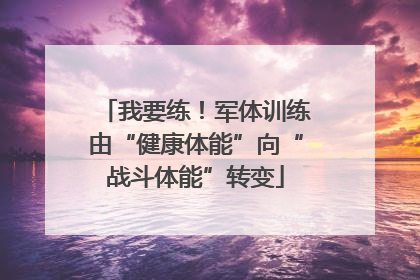 我要练！军体训练由“健康体能”向“战斗体能”转变