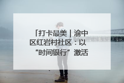 打卡最美｜渝中区红岩村社区：以“时间银行”激活垃圾分类新动能