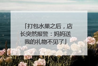 打包水果之后，店长突然报警：妈妈送我的礼物不见了