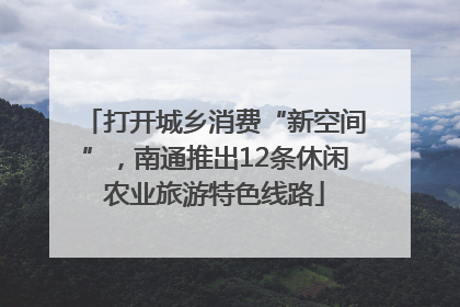 打开城乡消费“新空间”，南通推出12条休闲农业旅游特色线路