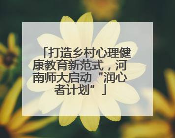 打造乡村心理健康教育新范式，河南师大启动“润心者计划”