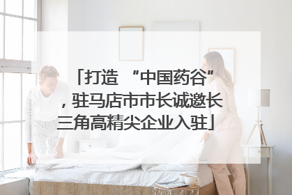 打造 “中国药谷”，驻马店市市长诚邀长三角高精尖企业入驻