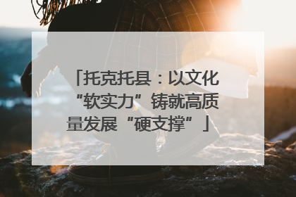 托克托县：以文化“软实力”铸就高质量发展“硬支撑”