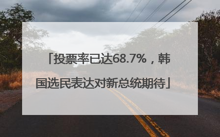 投票率已达68.7%，韩国选民表达对新总统期待