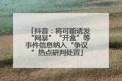抖音：将可能诱发“网暴”“开盒”等事件信息纳入“争议”热点研判处置