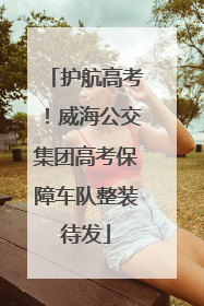 护航高考！威海公交集团高考保障车队整装待发