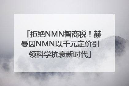 拒绝NMN智商税！赫曼因NMN以千元定价引领科学抗衰新时代