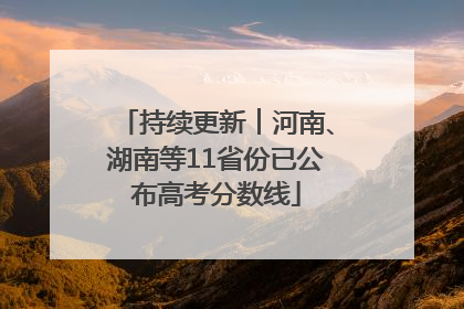 持续更新︱河南、湖南等11省份已公布高考分数线