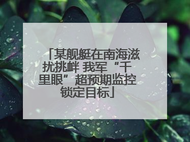 某舰艇在南海滋扰挑衅 我军“千里眼”超预期监控锁定目标