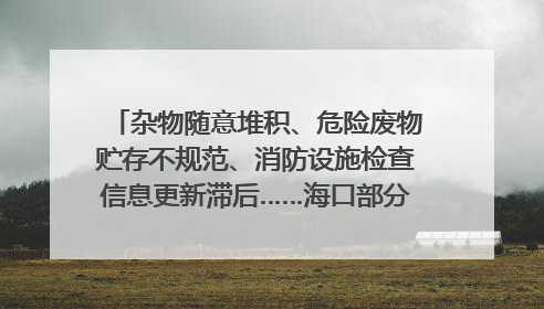 杂物随意堆积、危险废物贮存不规范、消防设施检查信息更新滞后……海口部分4S店维修区域隐患暗藏