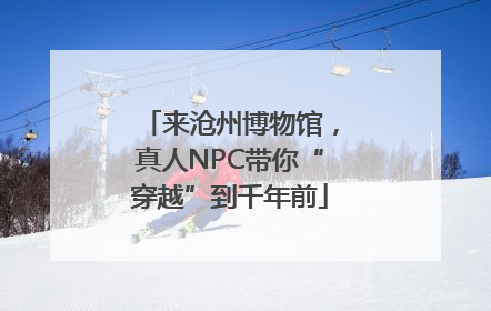 来沧州博物馆，真人NPC带你“穿越”到千年前