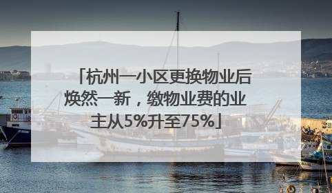杭州一小区更换物业后焕然一新，缴物业费的业主从5%升至75%