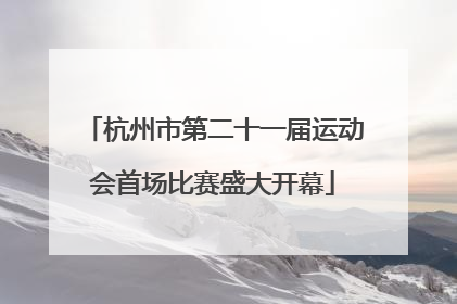 杭州市第二十一届运动会首场比赛盛大开幕