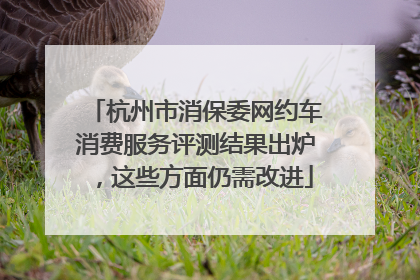 杭州市消保委网约车消费服务评测结果出炉，这些方面仍需改进